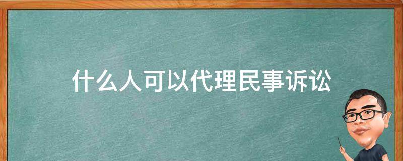 什么人可以代理民事诉讼 什么人可以作为民事诉讼的代理人