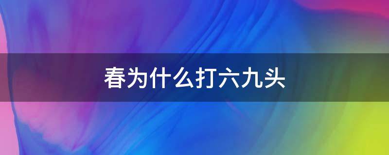 春为什么打六九头 是不是春打六九头