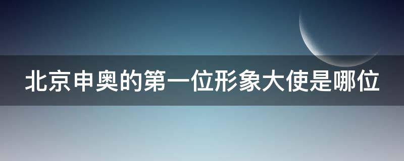 北京申奥的第一位形象大使是哪位 北京申奥的第一位形象大使是哪位功夫巨星