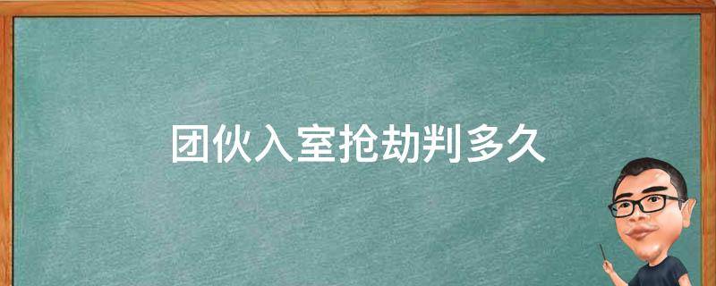 团伙入室抢劫判多久 入室抢劫会判几年