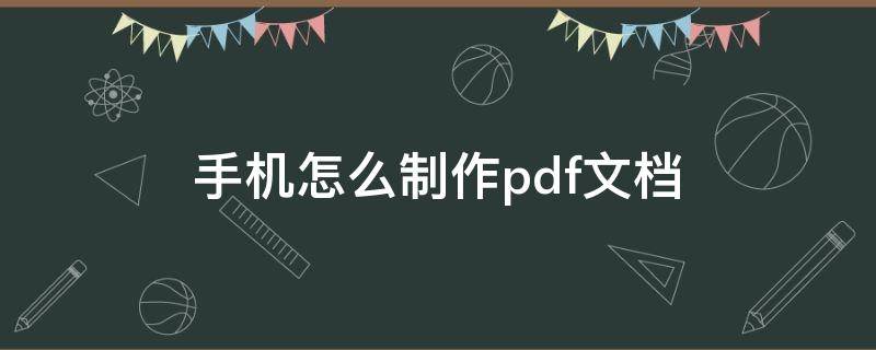 手机怎么制作pdf文档（手机如何制作PDF）