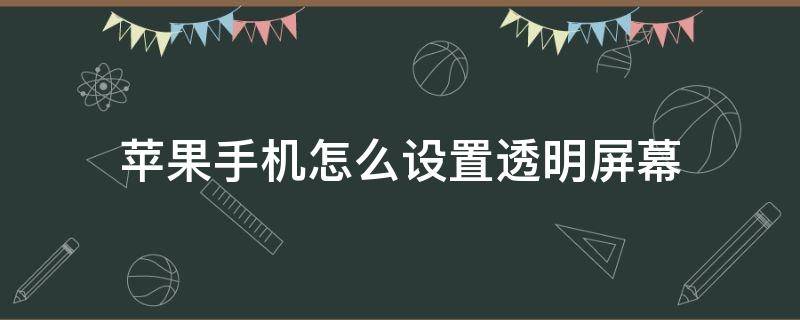 苹果手机怎么设置透明屏幕 苹果手机屏幕透明设置怎么搞