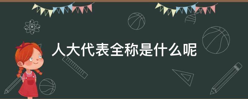 人大代表全称是什么呢 人大代表的全称是什么