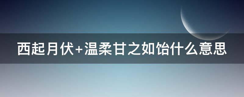 西起月伏（西起月伏 温柔甘之如饴什么意思）