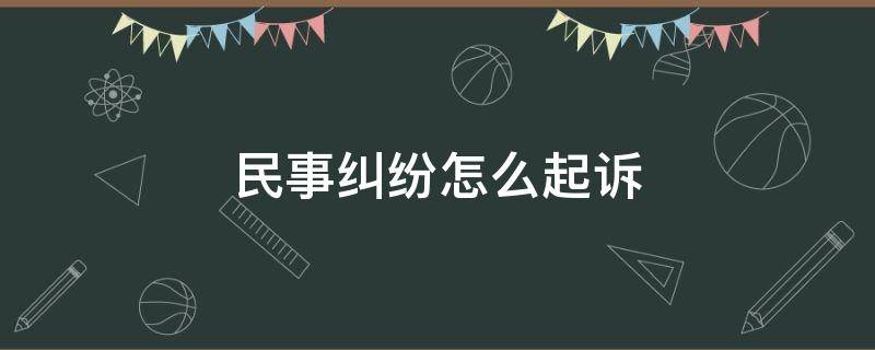 民事纠纷怎么起诉（发生民事纠纷怎么起诉）