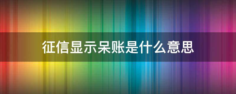 征信显示呆账是什么意思 征信显示呆账是什么意思还用还款吗