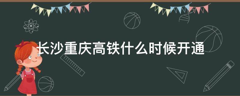 长沙重庆高铁什么时候开通（长沙重庆高铁多久）