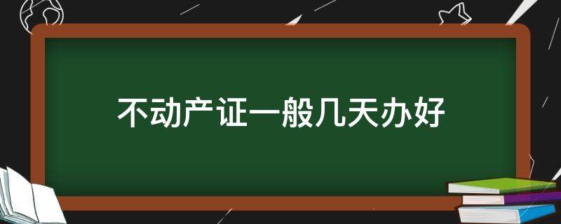 不动产证一般几天办好（不动产办房产证要几天）