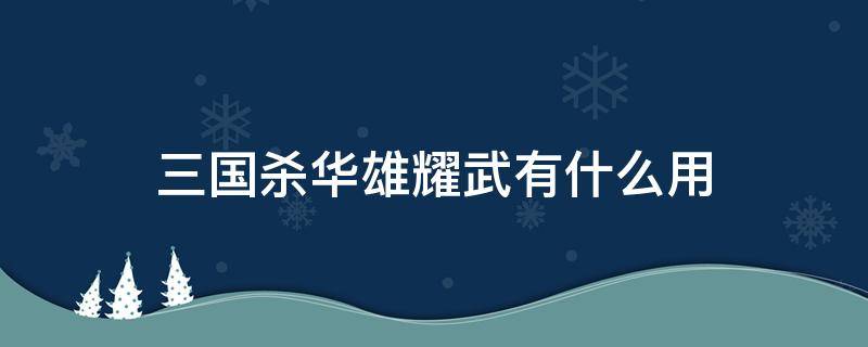 三国杀华雄耀武有什么用 三国杀华雄耀武谁选择