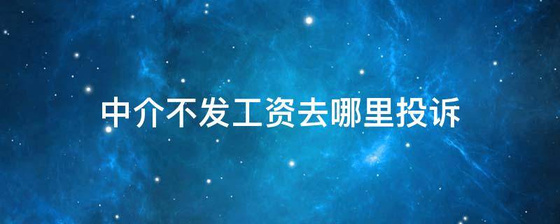 中介不发工资去哪里投诉 中介不发工资怎么投诉