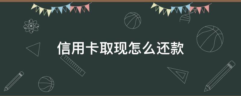 信用卡取现怎么还款 浦发信用卡取现怎么还款