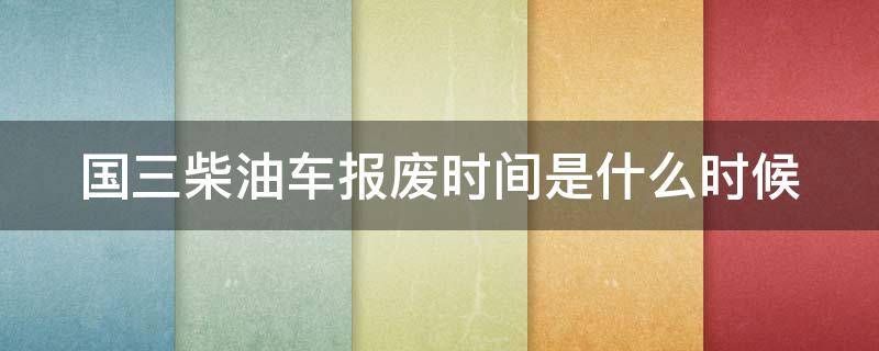 国三柴油车报废时间是什么时候 国三柴油车报废标准出台