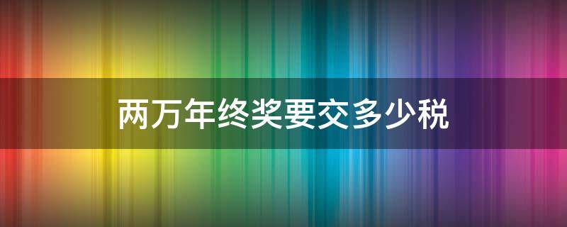 两万年终奖要交多少税 2万年终奖金交多少个税