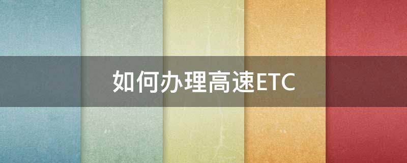 如何办理高速ETC 如何办理高速ETC卡