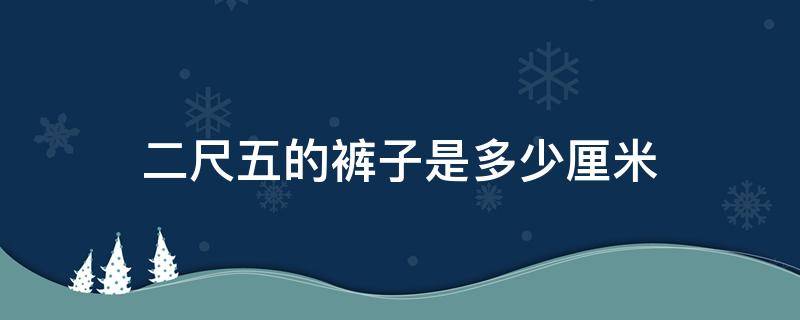 二尺五的裤子是多少厘米 二尺五的裤长是多少厘米