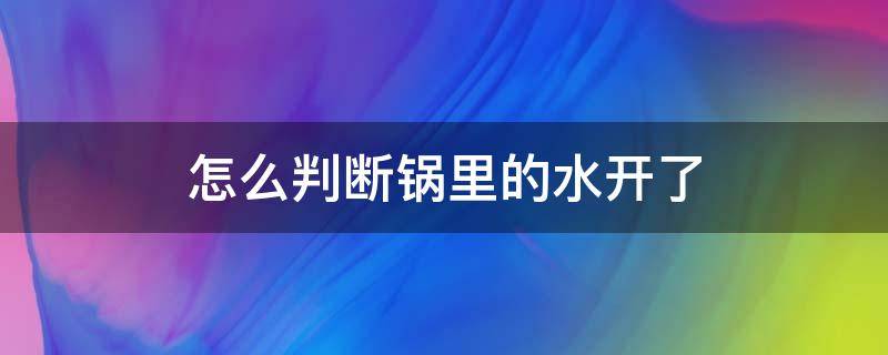 怎么判断锅里的水开了 怎么判断锅中水是否烧开