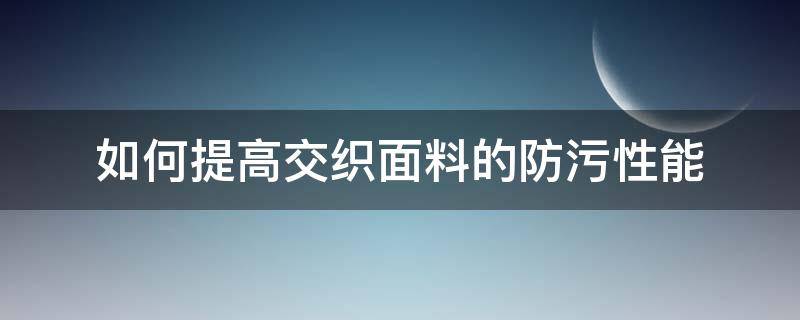 如何提高交织面料的防污性能 面料防污加工