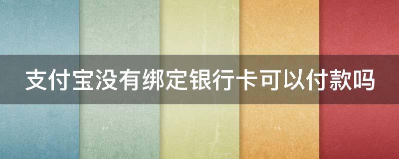 支付宝没有绑定银行卡可以付款吗 支付宝没有绑定银行卡可以付款吗