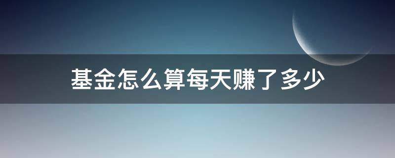 基金怎么算每天赚了多少 基金每天能赚多少