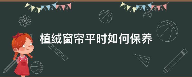 植绒窗帘平时如何保养 植绒窗帘怎么清洗