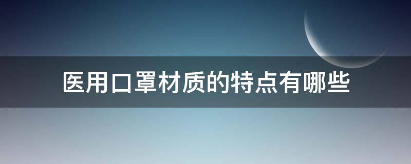 医用口罩材质的特点有哪些（防护口罩和医用口罩的材质区别）