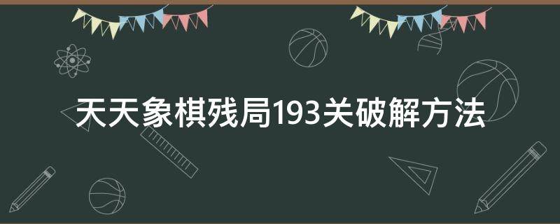 天天象棋残局193关破解方法 天天象棋残局193关怎么过