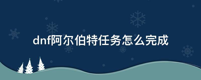 dnf阿尔伯特任务怎么完成（dnf阿尔伯特任务怎么完成都黄金段位了）