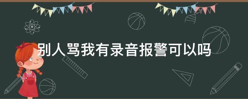 别人骂我有录音报警可以吗 别人骂我有录音报警可以吗11岁