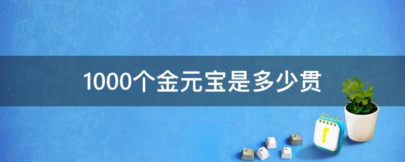 1000个金元宝是多少贯 1000个金元宝是多少贯钱