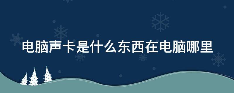 电脑声卡是什么东西在电脑哪里 电脑上的声卡是什么