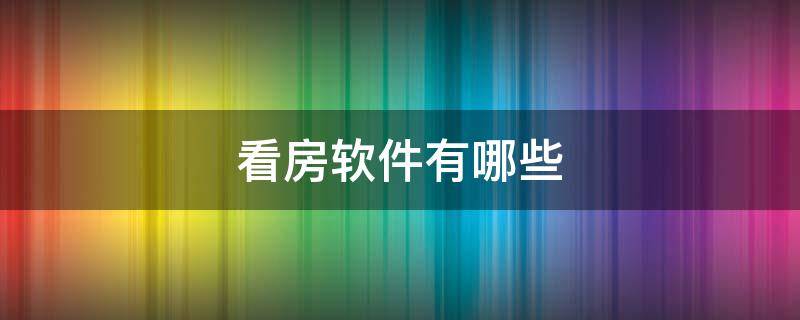 看房软件有哪些 有哪些看房的软件