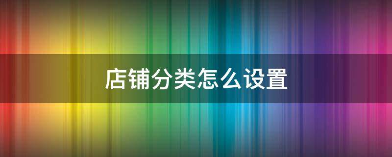 店铺分类怎么设置 千牛店铺分类怎么设置