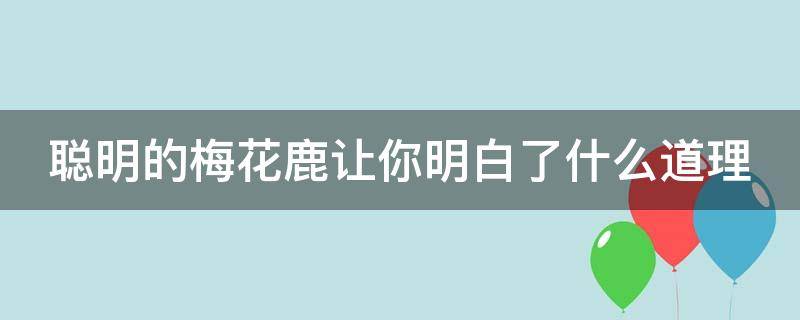 聪明的梅花鹿让你明白了什么道理（聪明的梅花鹿让你明白了什么道理作文）