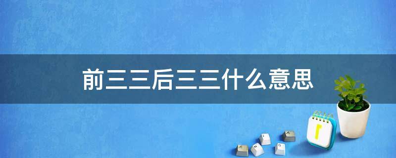 前三三后三三什么意思（前三三后三三什么意思,为何念成单）