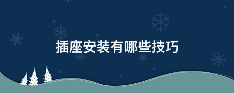 插座安装有哪些技巧 插座安装的注意事项有哪些