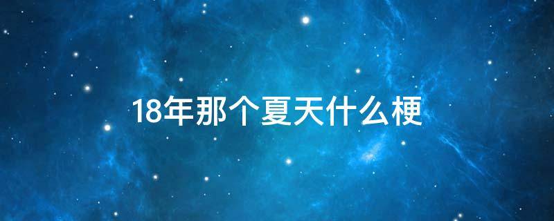 18年那个夏天什么梗 18年夏天还是18年夏天的人是什么梗