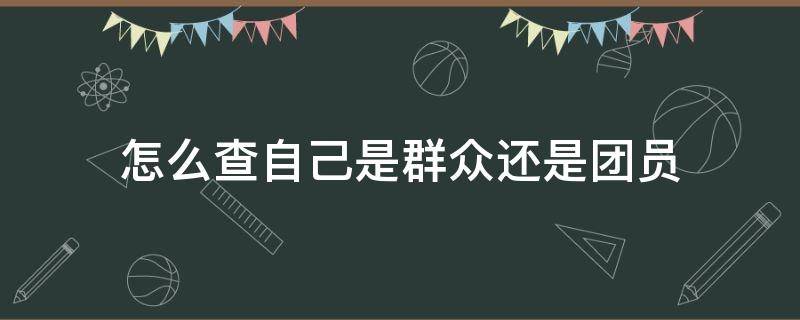 怎么查自己是群众还是团员（怎么查询自己是群众还是团员）