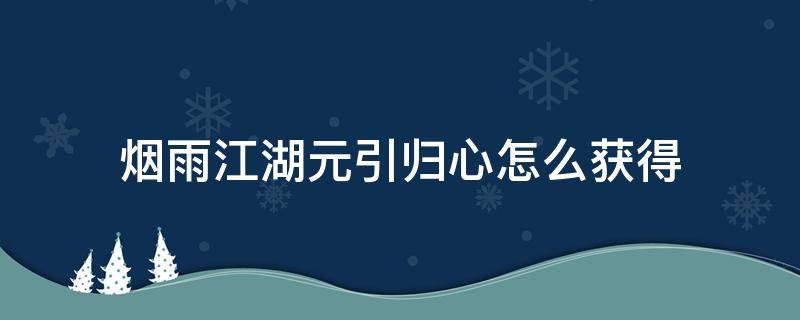 烟雨江湖元引归心怎么获得 烟雨江湖元引归心怎么获得问题