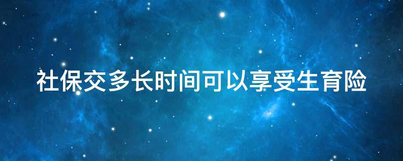 社保交多长时间可以享受生育险 社保交多久就可以享受生育险