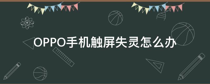 OPPO手机触屏失灵怎么办 oppo手机触屏失灵怎么办语音助手