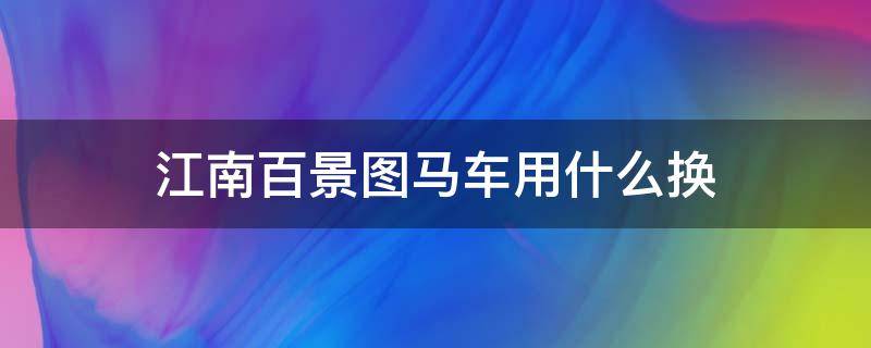 江南百景图马车用什么换 江南百景图马车和轿子选一个