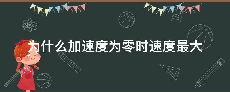 为什么加速度为零时速度最大 为什么当加速度为零时速度最大