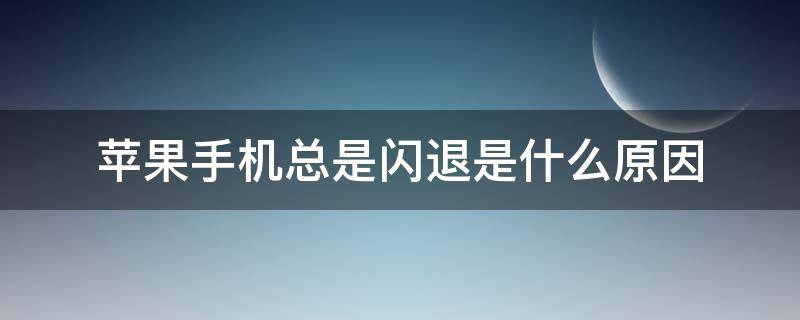 苹果手机总是闪退是什么原因 苹果手机总是闪退是什么原因q