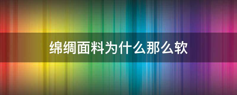 绵绸面料为什么那么软（棉绸面料会缩水吗）