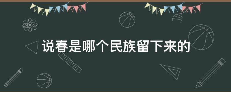 说春是哪个民族留下来的（说春是哪个民族留下来的活动）