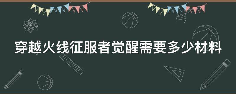 穿越火线征服者觉醒需要多少材料（cf征服者觉醒要多少cf点）