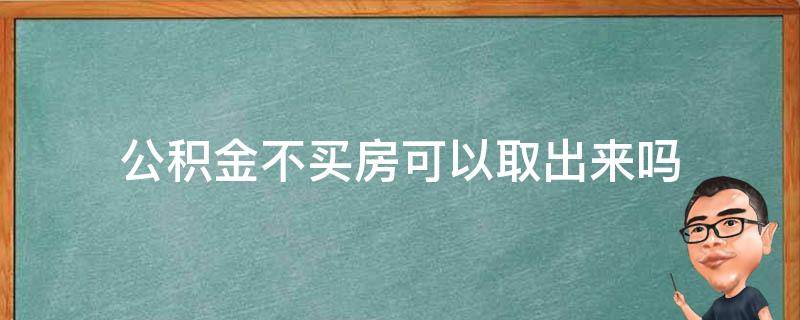 公积金不买房可以取出来吗 个人公积金不买房可以取出来吗