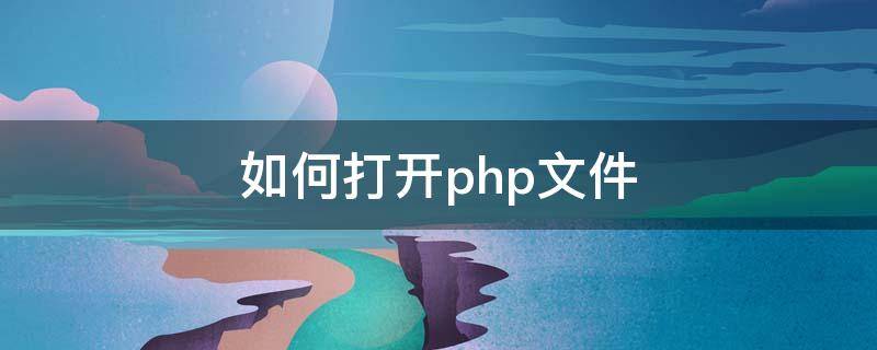 如何打开php文件 php用什么打开文件