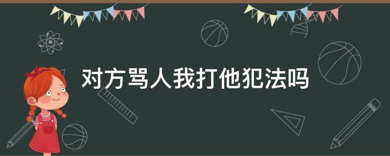 对方骂人我打他犯法吗 被人骂了打他犯法吗