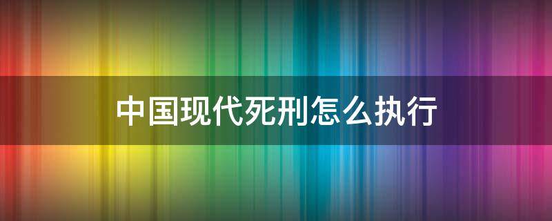 中国现代死刑怎么执行 中国现行死刑的执行方式